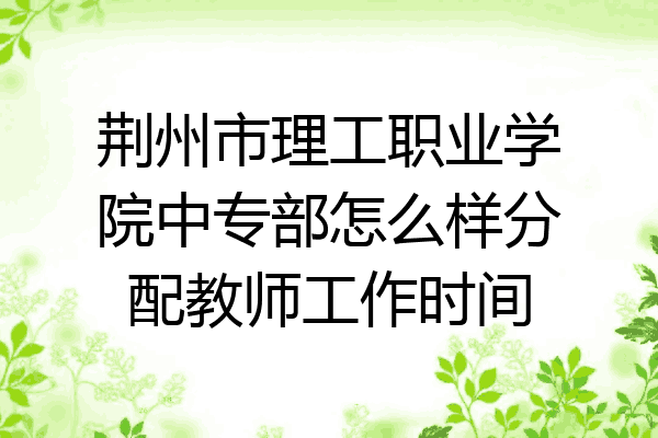荆州市理工职业学院中专部怎么样分配教师工作时间