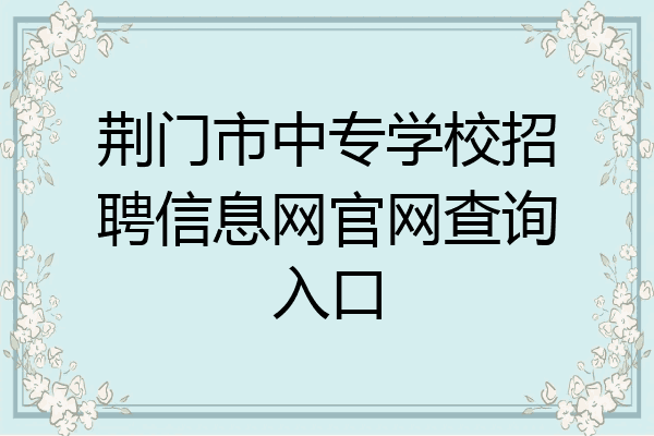 荆门市中专学校招聘信息网官网查询入口