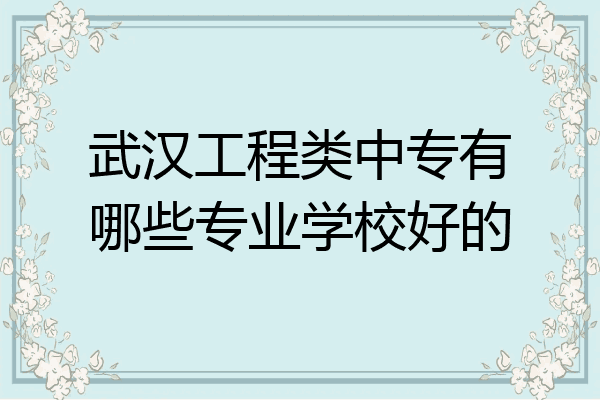 武汉工程类中专有哪些专业学校好的
