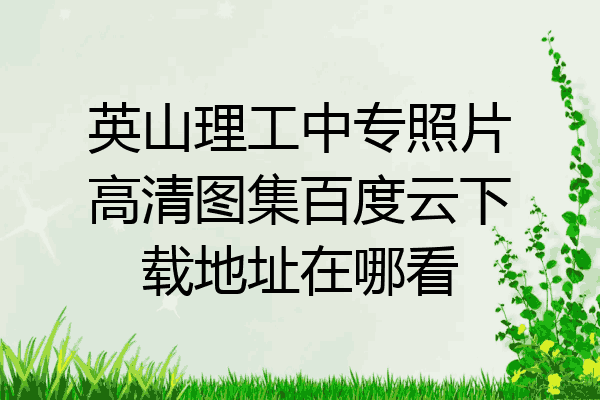 英山理工中专照片高清图集百度云下载地址在哪看
