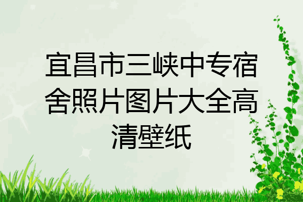 宜昌市三峡中专宿舍照片图片大全高清壁纸