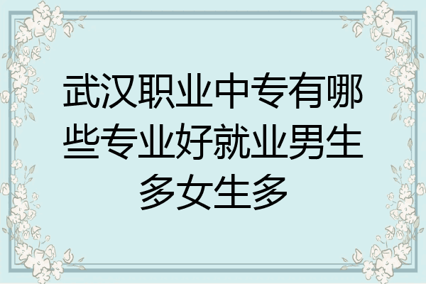 武汉职业中专有哪些专业好就业男生多女生多