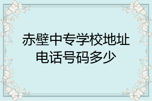 赤壁中专学校地址电话号码多少