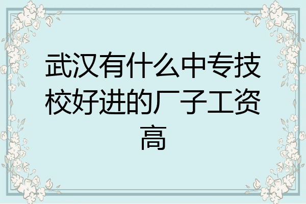 武汉有什么中专技校好进的厂子工资高
