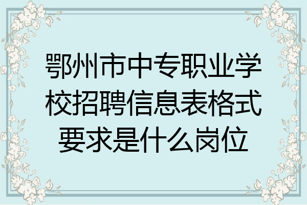 鄂州市中专职业学校招聘信息表格式要求是什么岗位