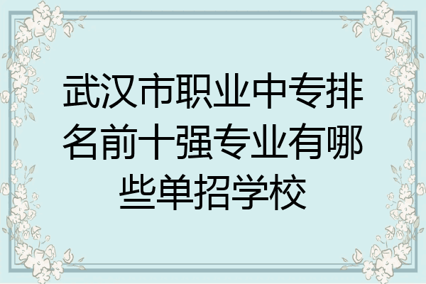 武汉市职业中专排名前十强专业有哪些单招学校