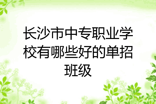 长沙市中专职业学校有哪些好的单招班级