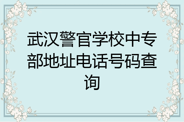 武汉警官学校中专部地址电话号码查询