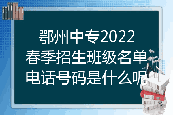 鄂州中专2022春季招生班级名单电话号码是什么呢