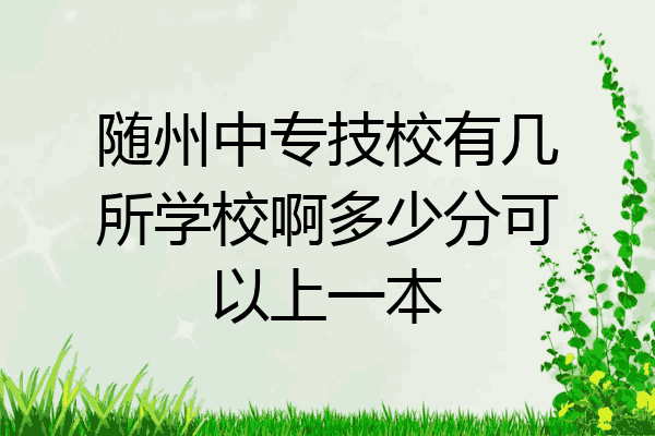 随州中专技校有几所学校啊多少分可以上一本
