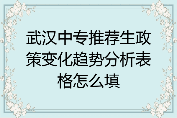 武汉中专推荐生政策变化趋势分析表格怎么填