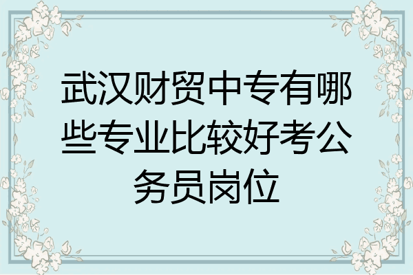 武汉财贸中专有哪些专业比较好考公务员岗位