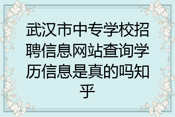 武汉市中专学校招聘信息网站查询学历信息是真的吗知乎