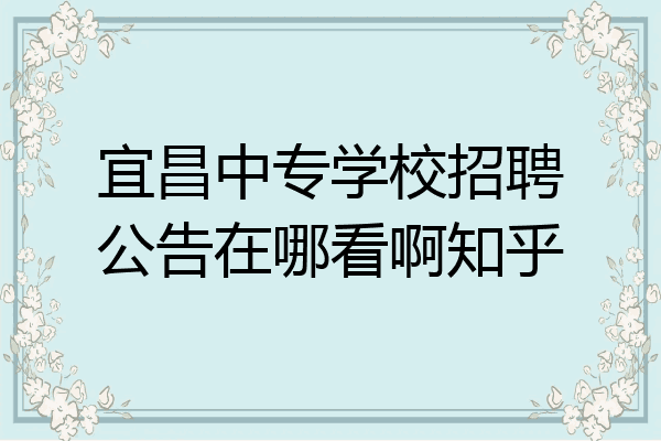 宜昌中专学校招聘公告在哪看啊知乎