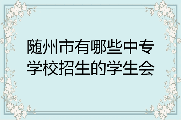 随州市有哪些中专学校招生的学生会