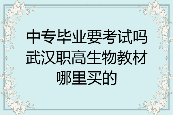 中专毕业要考试吗武汉职高生物教材哪里买的