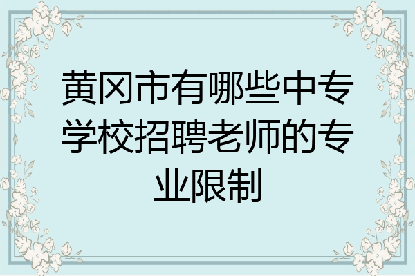 黄冈市有哪些中专学校招聘老师的专业限制