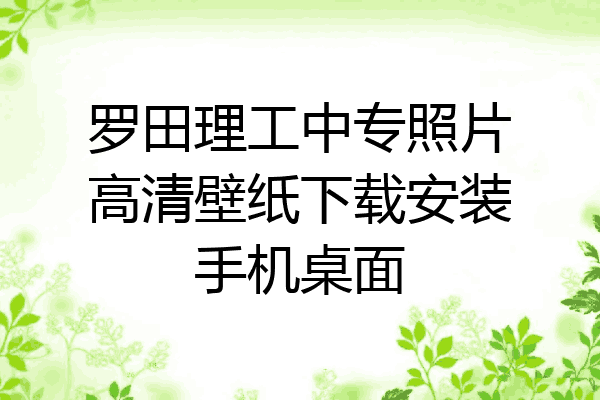 罗田理工中专照片高清壁纸下载安装手机桌面