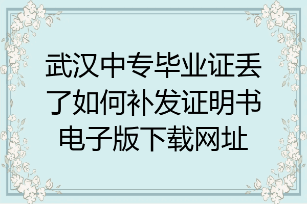 武汉中专毕业证丢了如何补发证明书电子版下载网址
