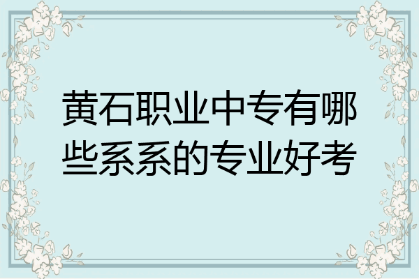 黄石职业中专有哪些系系的专业好考