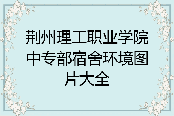 荆州理工职业学院中专部宿舍环境图片大全