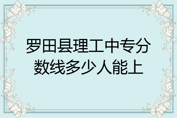 罗田县理工中专分数线多少人能上