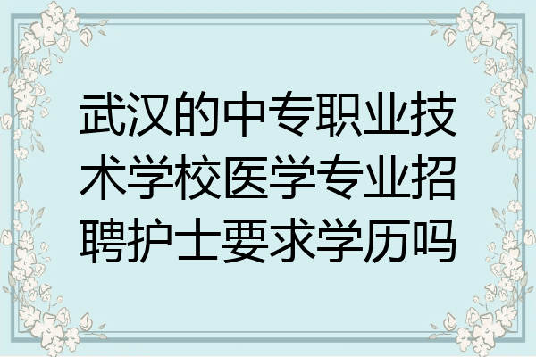 武汉的中专职业技术学校医学专业招聘护士要求学历吗