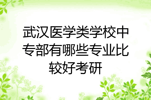 武汉医学类学校中专部有哪些专业比较好考研