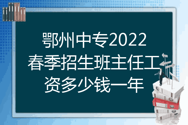 鄂州中专2022春季招生班主任工资多少钱一年