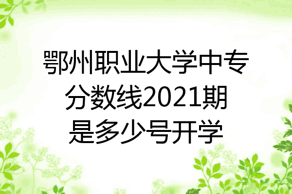 鄂州职业大学中专分数线2021期是多少号开学