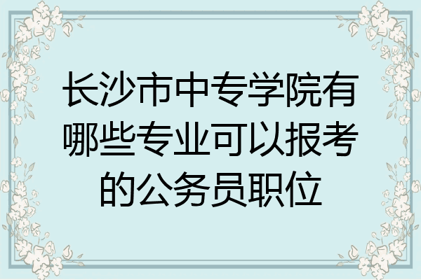 长沙市中专学院有哪些专业可以报考的公务员职位