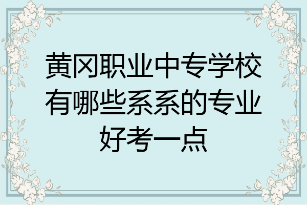 黄冈职业中专学校有哪些系系的专业好考一点