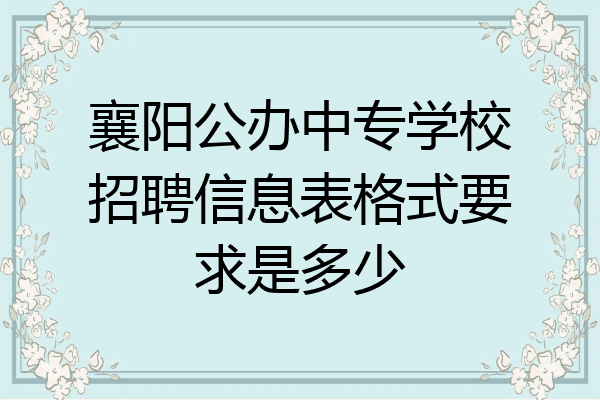 襄阳公办中专学校招聘信息表格式要求是多少