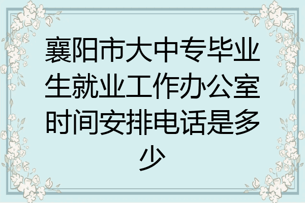 襄阳市大中专毕业生就业工作办公室时间安排电话是多少