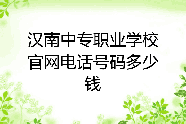 汉南中专职业学校官网电话号码多少钱