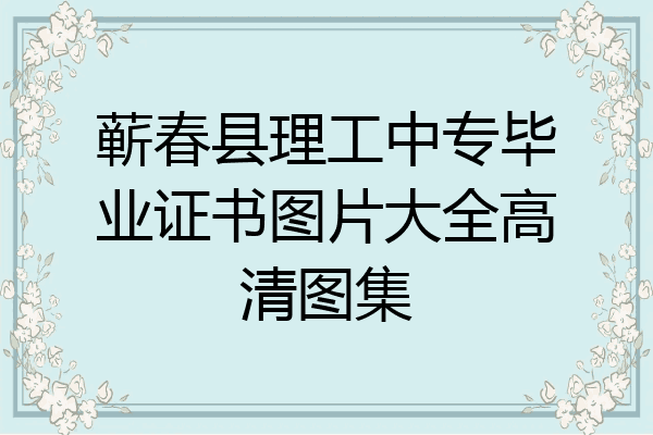 蕲春县理工中专毕业证书图片大全高清图集