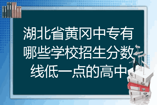 湖北省黄冈中专有哪些学校招生分数线低一点的高中