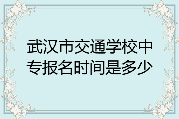 武汉市交通学校中专报名时间是多少