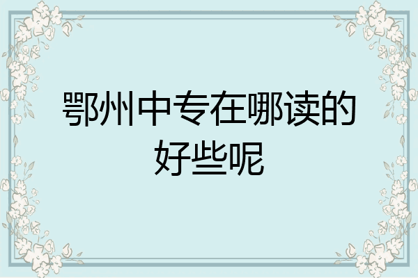 鄂州中专在哪读的好些呢