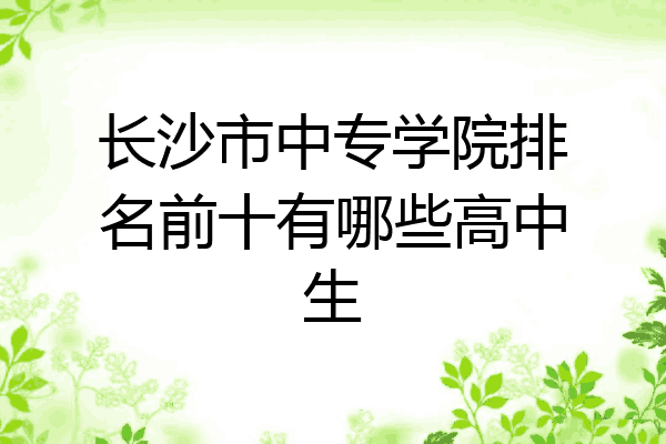 长沙市中专学院排名前十有哪些高中生