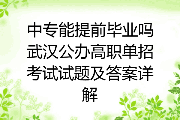 中专能提前毕业吗武汉公办高职单招考试试题及答案详解