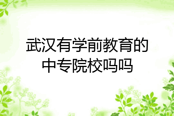 武汉有学前教育的中专院校吗吗