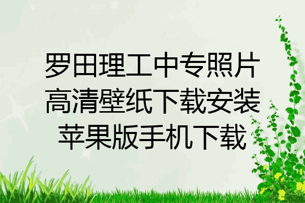 罗田理工中专照片高清壁纸下载安装苹果版手机下载