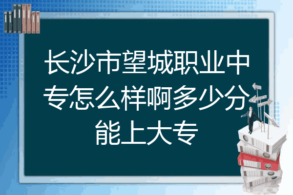 长沙市望城职业中专怎么样啊多少分能上大专