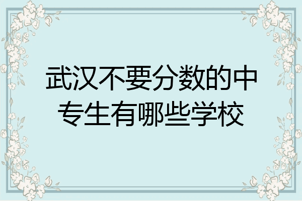 武汉不要分数的中专生有哪些学校