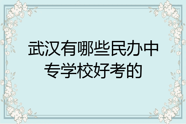 武汉有哪些民办中专学校好考的