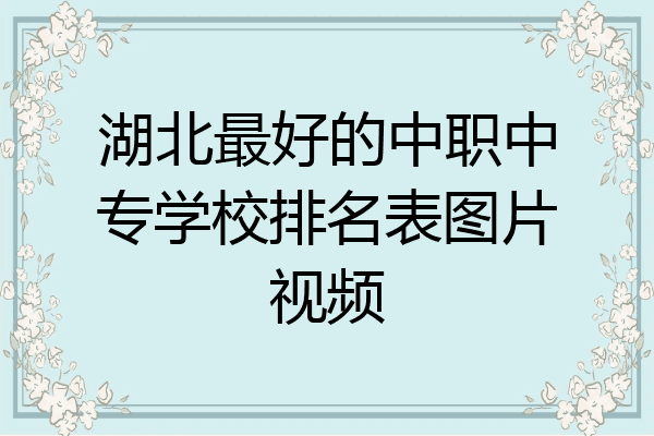 湖北最好的中职中专学校排名表图片视频
