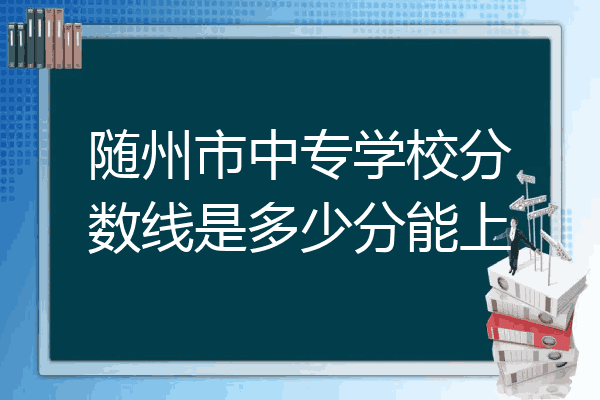 随州市中专学校分数线是多少分能上