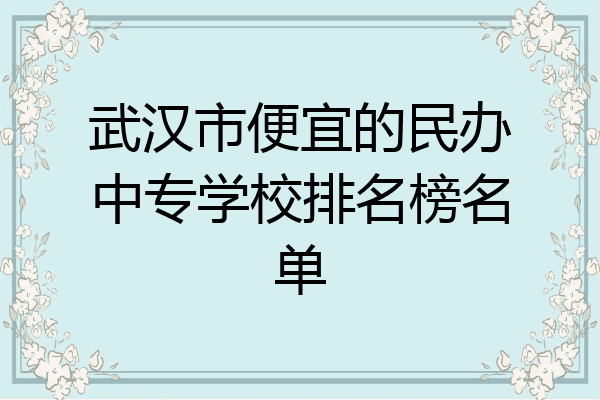 武汉市便宜的民办中专学校排名榜名单
