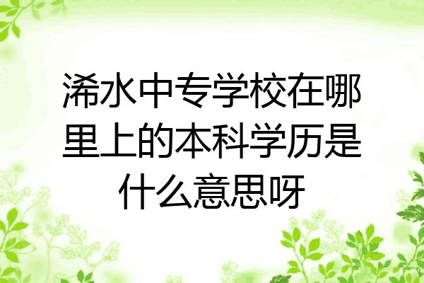 浠水中专学校在哪里上的本科学历是什么意思呀